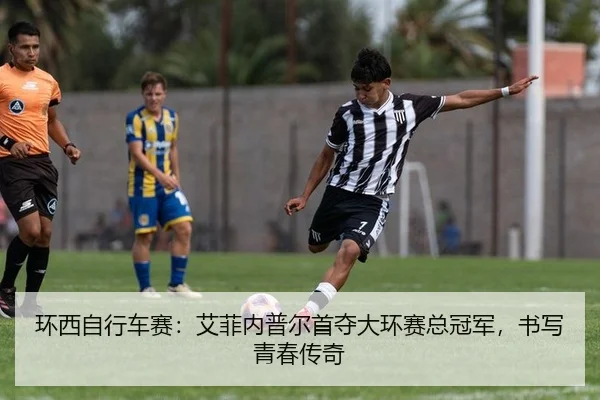 环西自行车赛：艾菲内普尔首夺大环赛总冠军，书写青春传奇