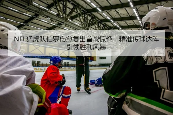 NFL猛虎队伯罗伤愈复出首战惊艳，精准传球达阵引领胜利风暴